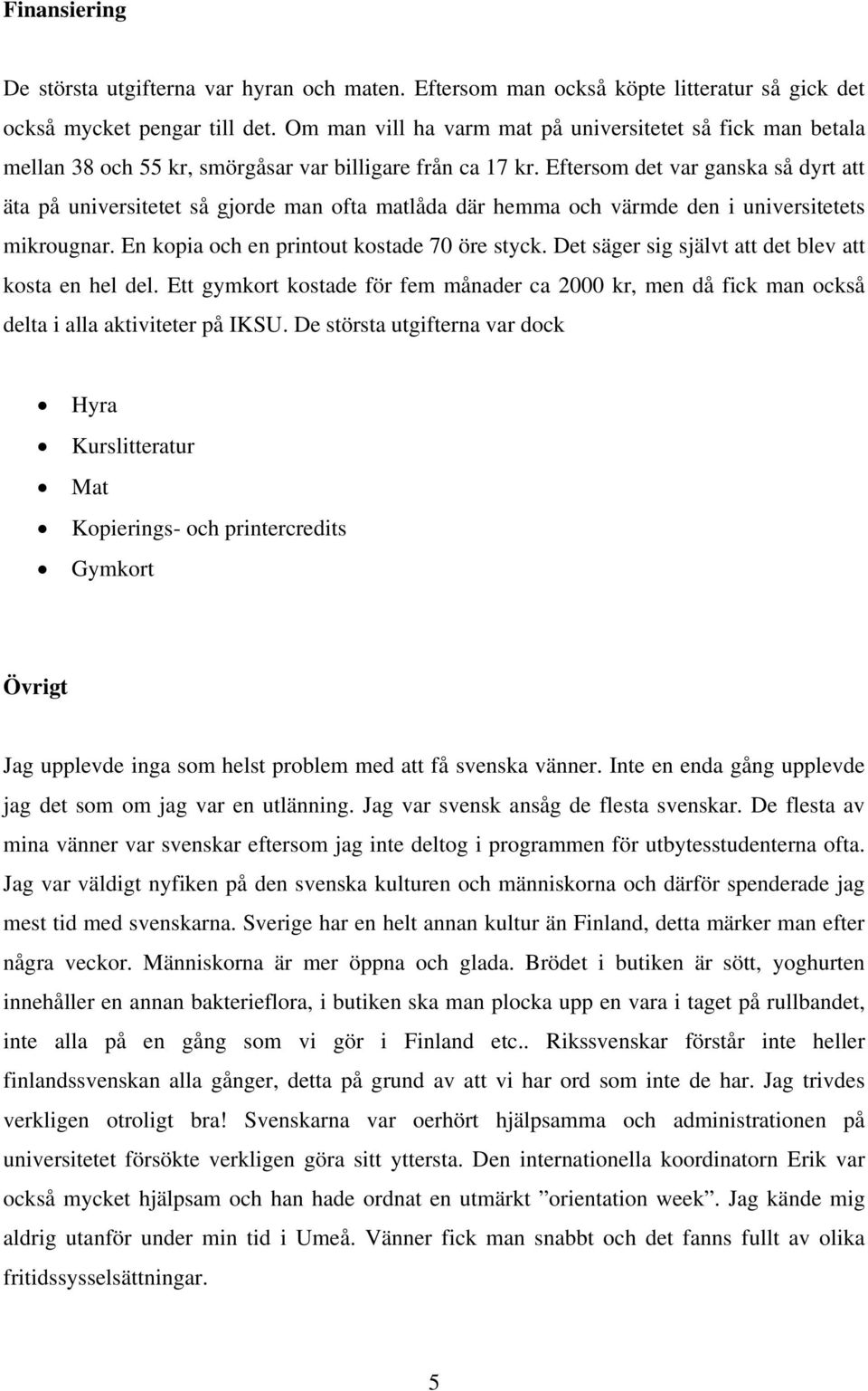 Eftersom det var ganska så dyrt att äta på universitetet så gjorde man ofta matlåda där hemma och värmde den i universitetets mikrougnar. En kopia och en printout kostade 70 öre styck.