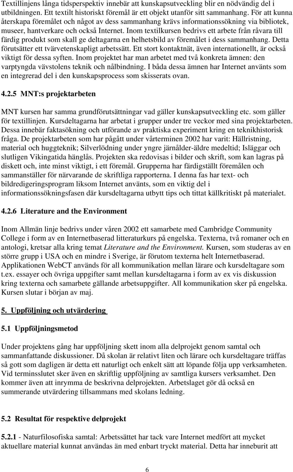 Inom textilkursen bedrivs ett arbete från råvara till färdig produkt som skall ge deltagarna en helhetsbild av föremålet i dess sammanhang. Detta förutsätter ett tvärvetenskapligt arbetssätt.