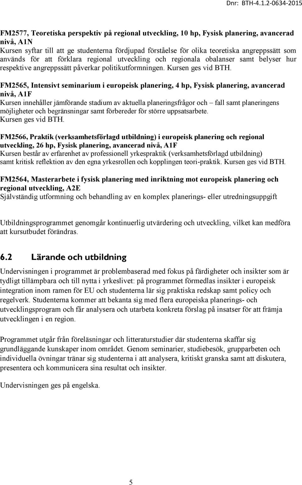 FM2565, Intensivt seminarium i europeisk planering, 4 hp, Fysisk planering, avancerad nivå, A1F Kursen innehåller jämförande stadium av aktuella planeringsfrågor och fall samt planeringens