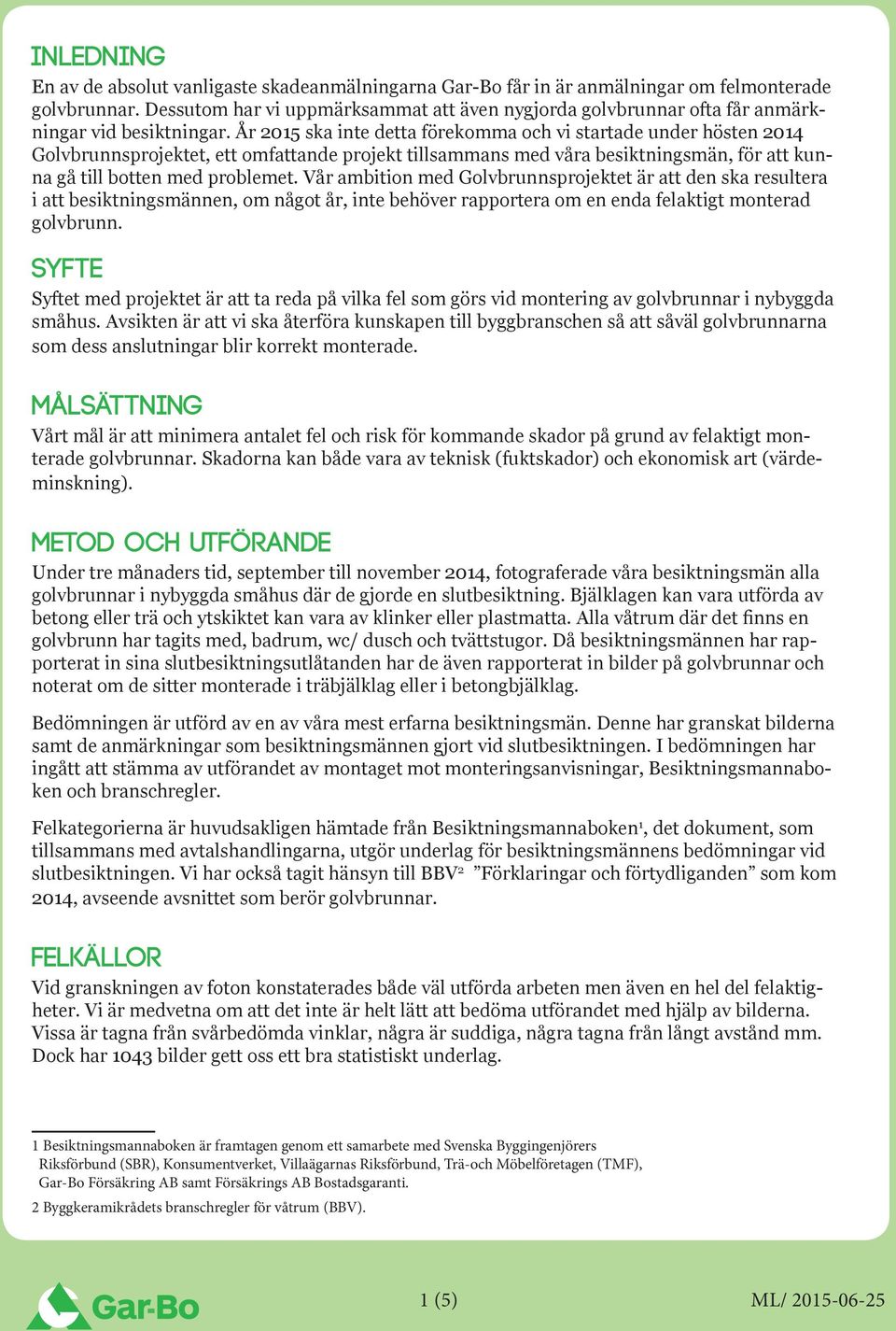År 2015 ska inte detta förekomma och vi startade under hösten 2014 Golvbrunnsprojektet, ett omfattande projekt tillsammans med våra besiktningsmän, för att kunna gå till botten med problemet.