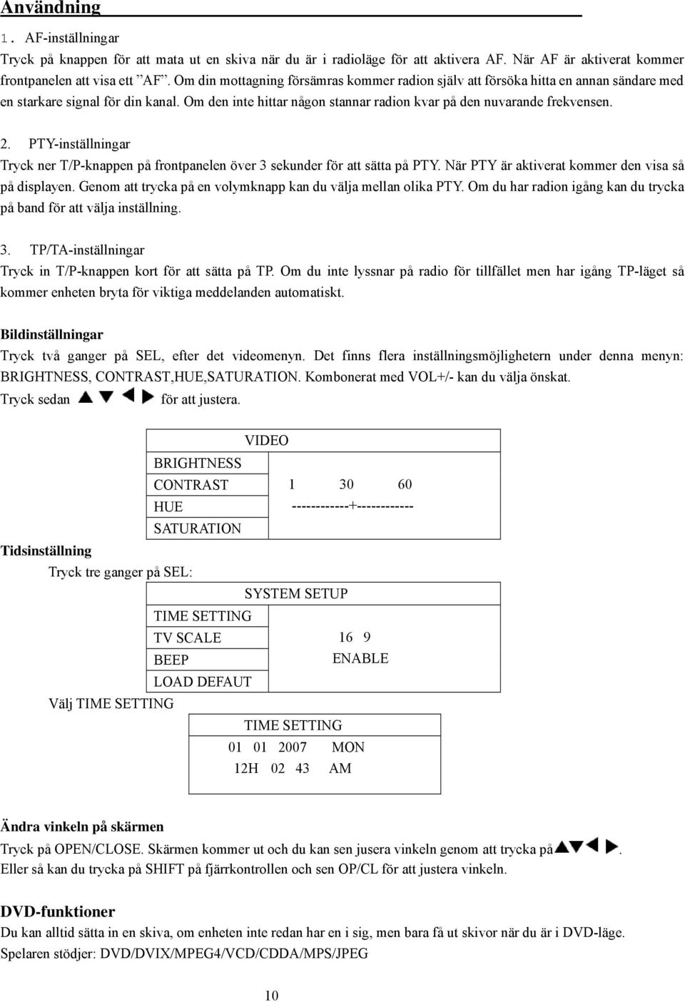 PTY-inställningar Tryck ner T/P-knappen på frontpanelen över 3 sekunder för att sätta på PTY. När PTY är aktiverat kommer den visa så på displayen.