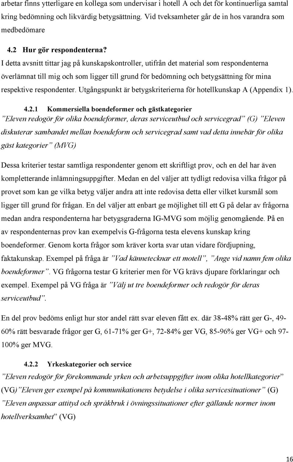 I detta avsnitt tittar jag på kunskapskontroller, utifrån det material som respondenterna överlämnat till mig och som ligger till grund för bedömning och betygsättning för mina respektive