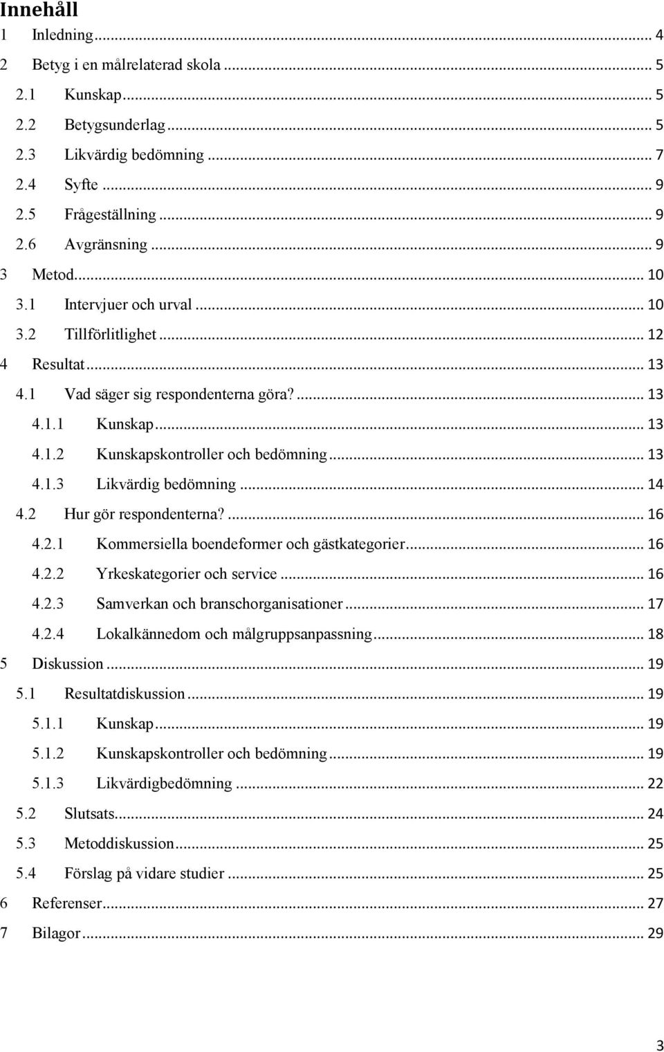 .. 14 4.2 Hur gör respondenterna?... 16 4.2.1 Kommersiella boendeformer och gästkategorier... 16 4.2.2 Yrkeskategorier och service... 16 4.2.3 Samverkan och branschorganisationer... 17 4.2.4 Lokalkännedom och målgruppsanpassning.