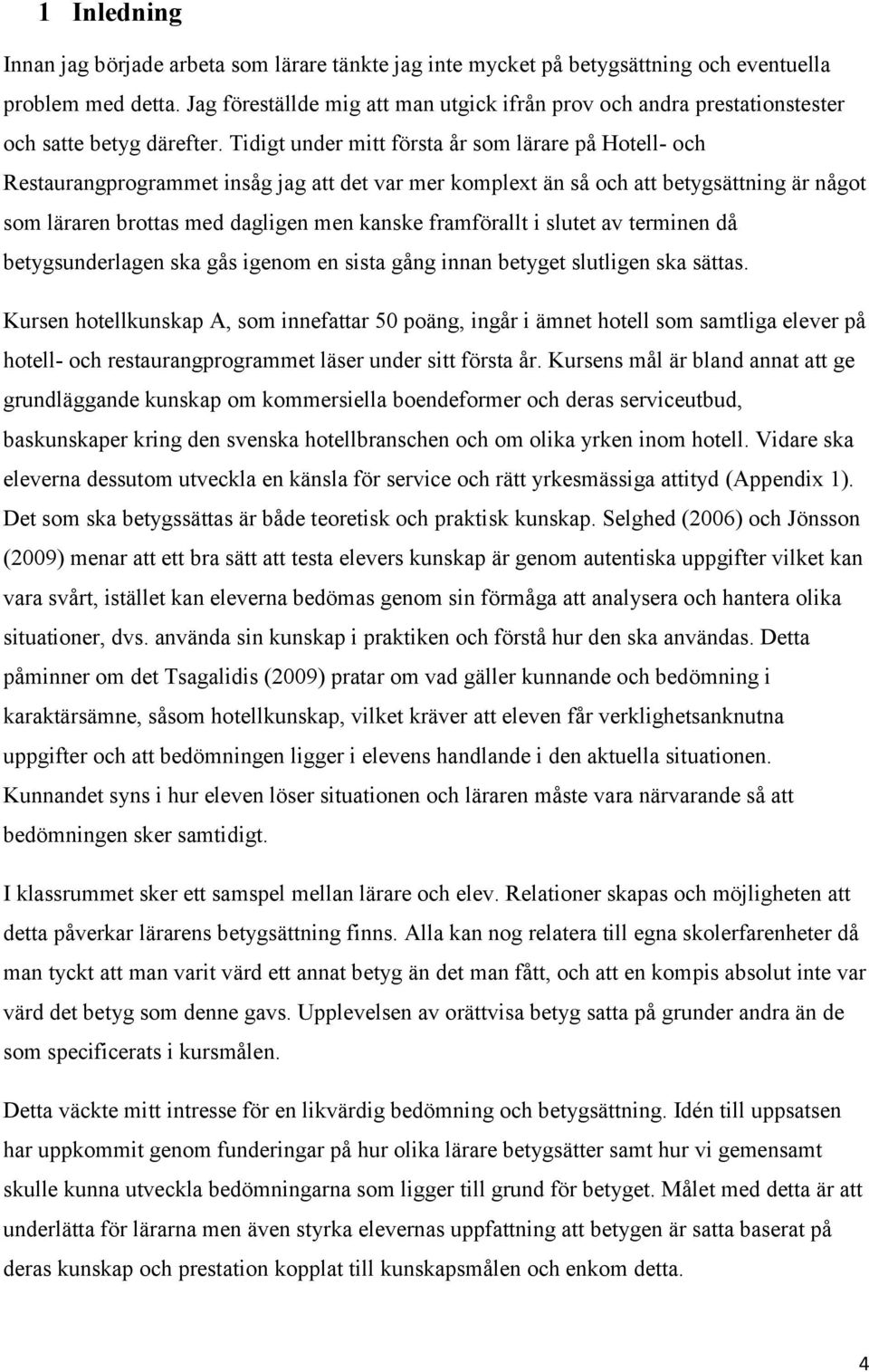 Tidigt under mitt första år som lärare på Hotell- och Restaurangprogrammet insåg jag att det var mer komplext än så och att betygsättning är något som läraren brottas med dagligen men kanske