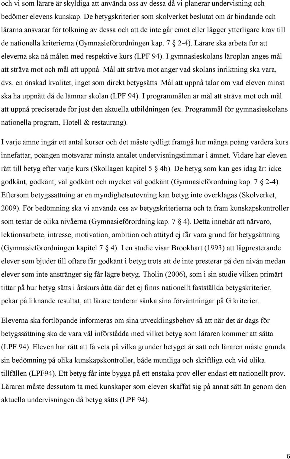 (Gymnasieförordningen kap. 7 2-4). Lärare ska arbeta för att eleverna ska nå målen med respektive kurs (LPF 94). I gymnasieskolans läroplan anges mål att sträva mot och mål att uppnå.