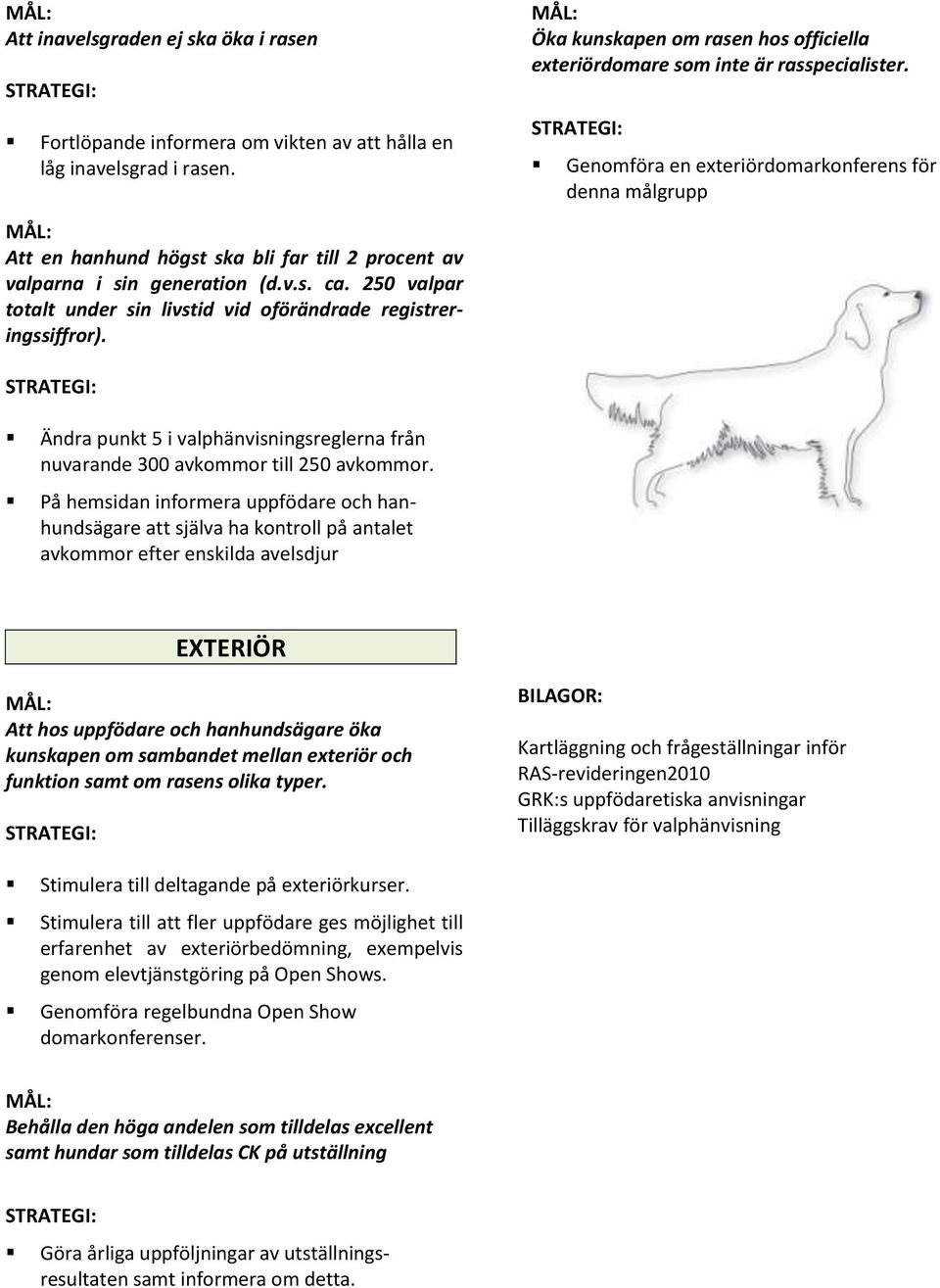 Genomföra en exteriördomarkonferens för denna målgrupp Ändra punkt 5 i valphänvisningsreglerna från nuvarande 300 avkommor till 250 avkommor.