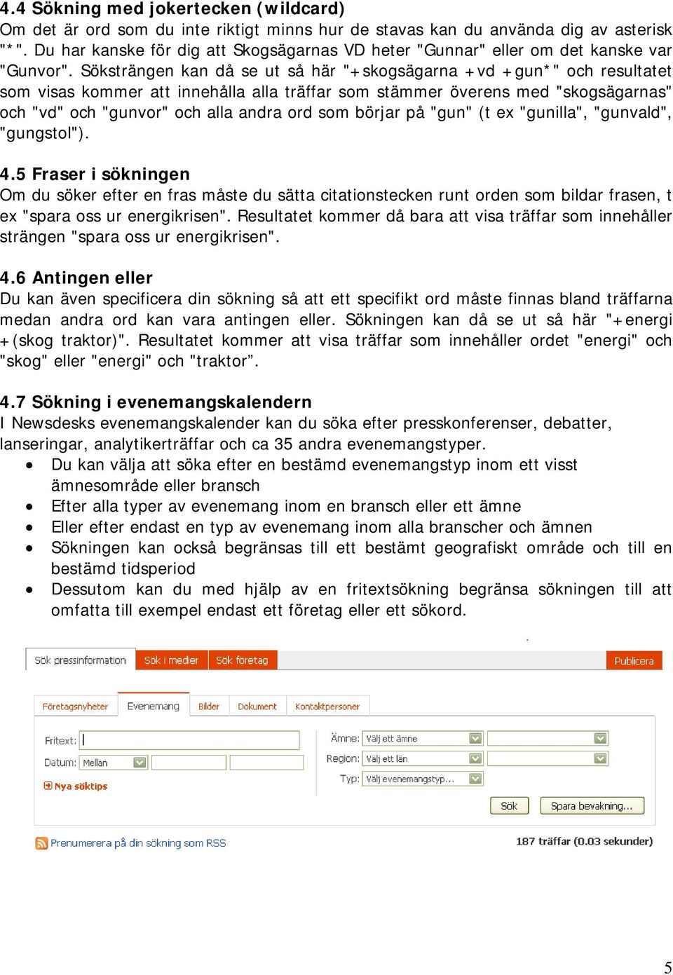 Söksträngen kan då se ut så här "+skogsägarna +vd +gun*" och resultatet som visas kommer att innehålla alla träffar som stämmer överens med "skogsägarnas" och "vd" och "gunvor" och alla andra ord som