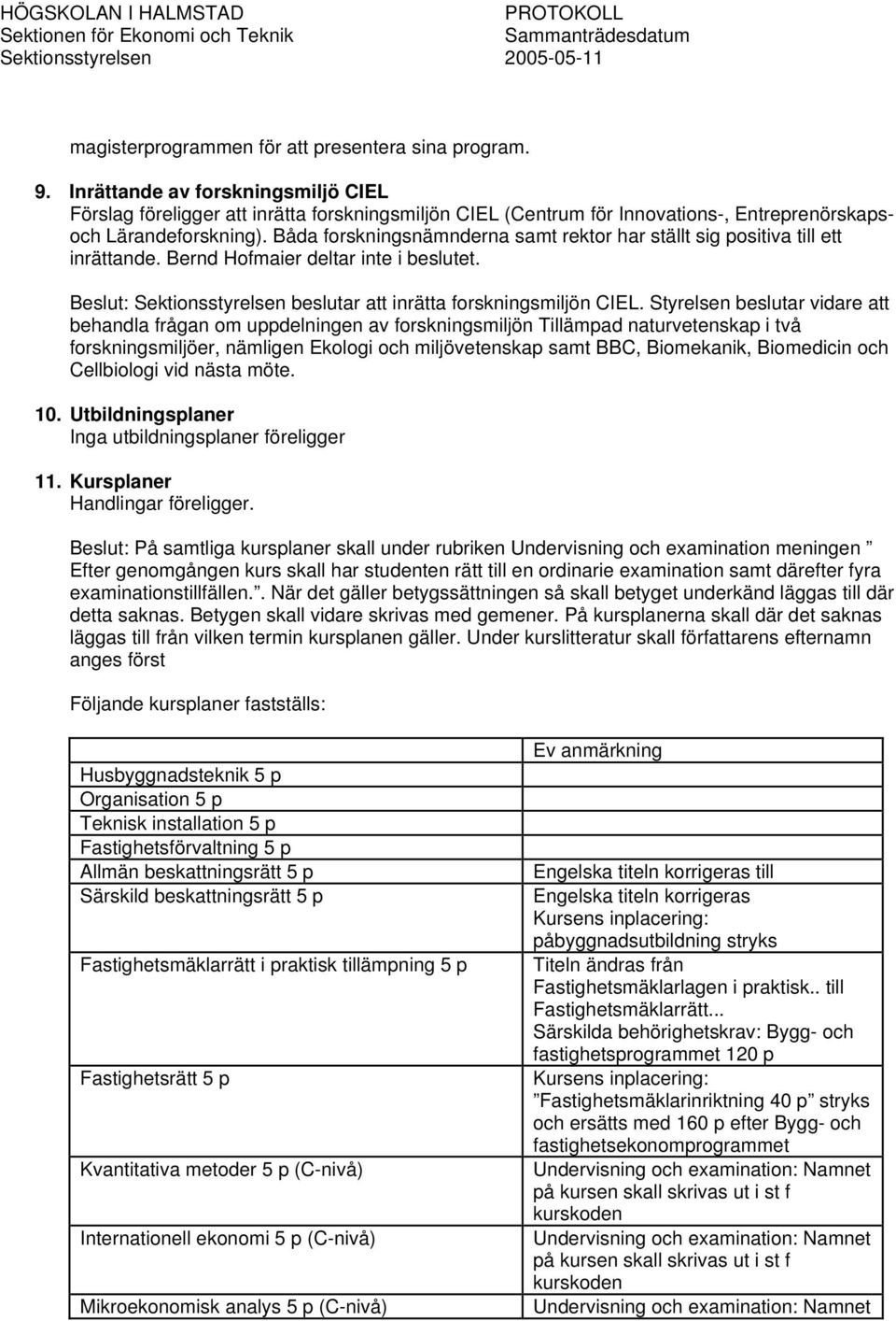 Båda forskningsnämnderna samt rektor har ställt sig positiva till ett inrättande. Bernd Hofmaier deltar inte i beslutet. Beslut: Sektionsstyrelsen beslutar att inrätta forskningsmiljön CIEL.