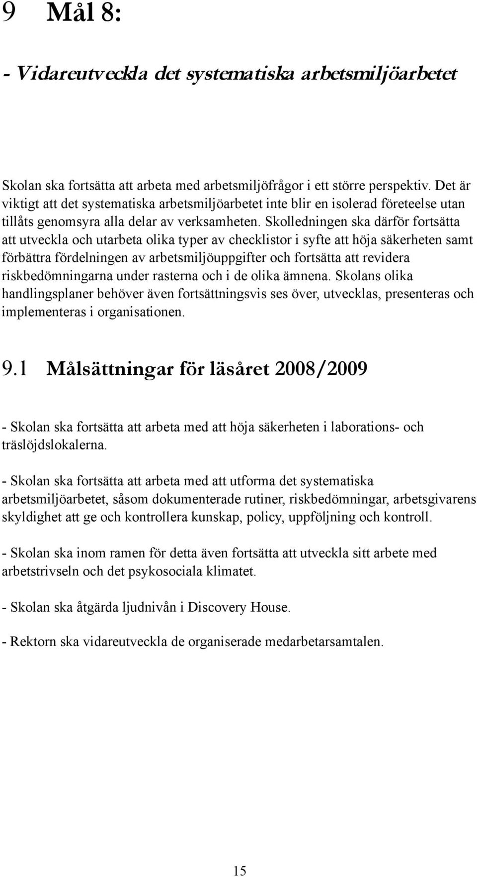 Skolledningen ska därför fortsätta att utveckla och utarbeta olika typer av checklistor i syfte att höja säkerheten samt förbättra fördelningen av arbetsmiljöuppgifter och fortsätta att revidera