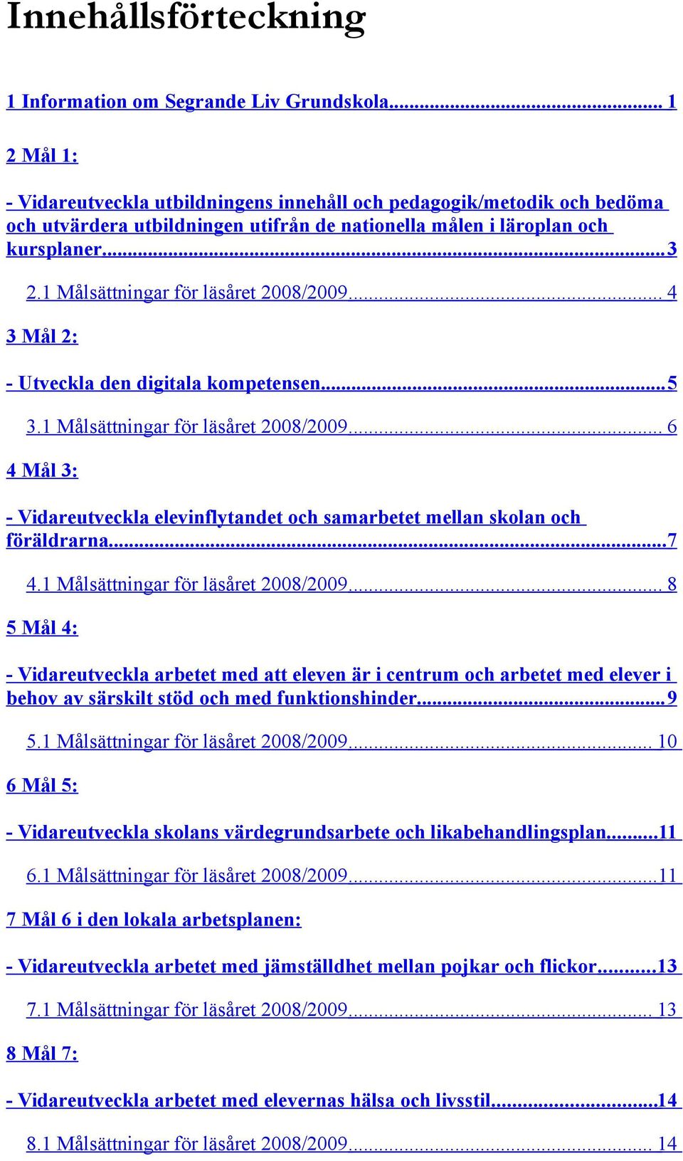 1 Målsättningar för läsåret 2008/2009... 4 3 Mål 2: - Utveckla den digitala kompetensen... 5 3.1 Målsättningar för läsåret 2008/2009... 6 4 Mål 3: - Vidareutveckla elevinflytandet och samarbetet mellan skolan och föräldrarna.