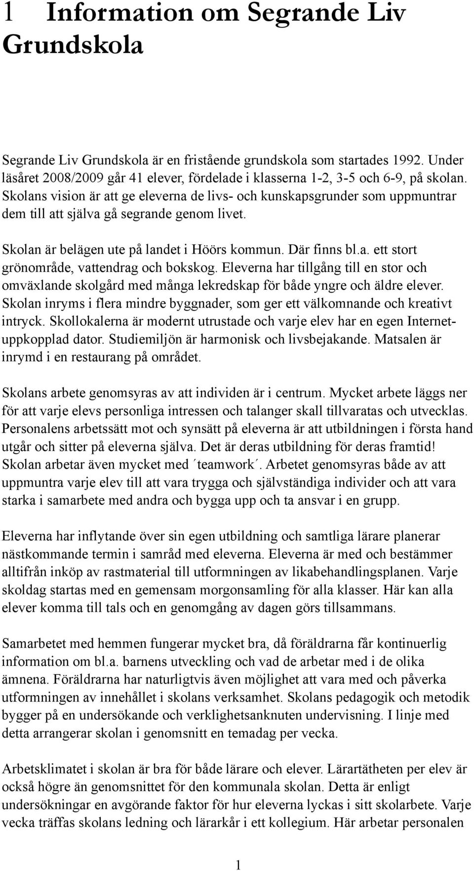 Skolans vision är att ge eleverna de livs- och kunskapsgrunder som uppmuntrar dem till att själva gå segrande genom livet. Skolan är belägen ute på landet i Höörs kommun. Där finns bl.a. ett stort grönområde, vattendrag och bokskog.