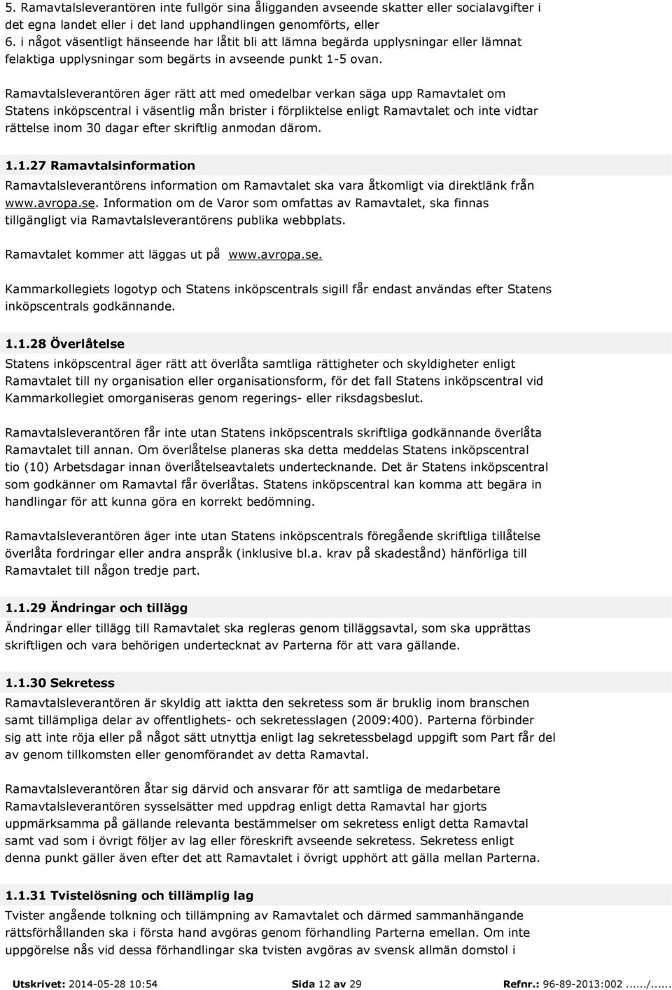 Ramavtalsleverantören äger rätt att med omedelbar verkan säga upp Ramavtalet om Statens inköpscentral i väsentlig mån brister i förpliktelse enligt Ramavtalet och inte vidtar rättelse inom 30 dagar