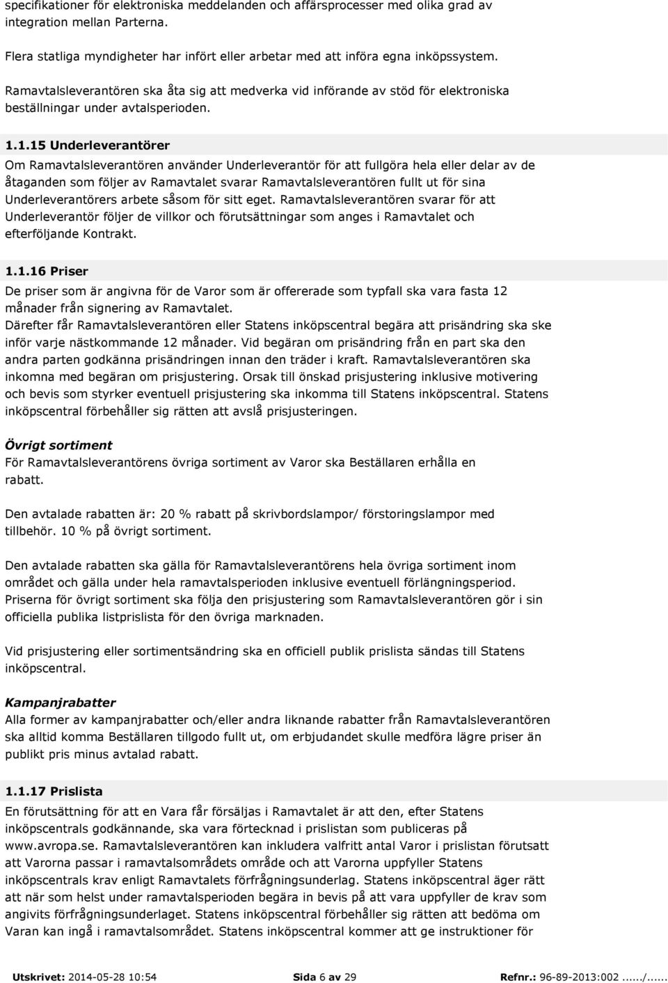 1.15 Underleverantörer Om Ramavtalsleverantören använder Underleverantör för att fullgöra hela eller delar av de åtaganden som följer av Ramavtalet svarar Ramavtalsleverantören fullt ut för sina