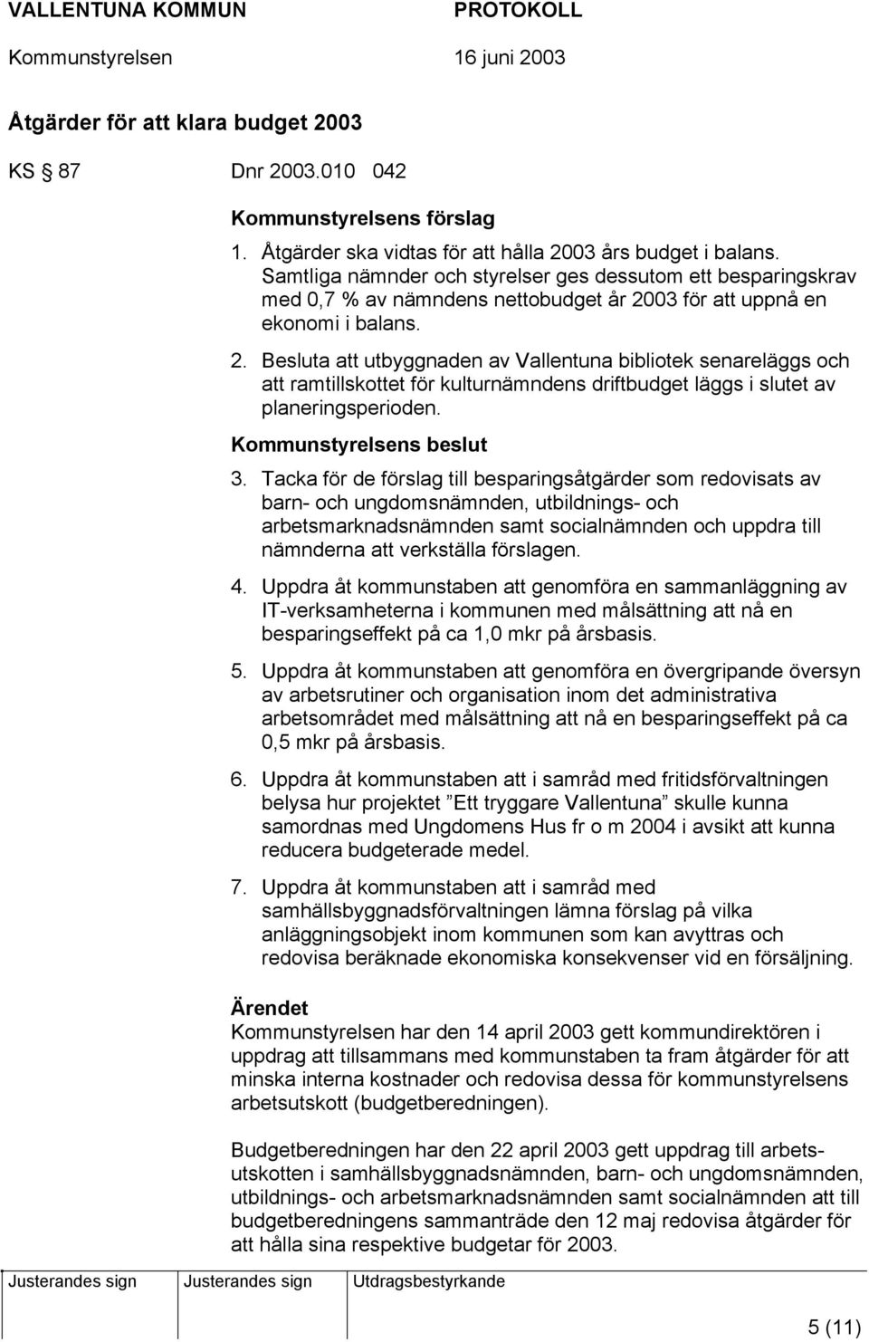 03 för att uppnå en ekonomi i balans. 2. Besluta att utbyggnaden av Vallentuna bibliotek senareläggs och att ramtillskottet för kulturnämndens driftbudget läggs i slutet av planeringsperioden.