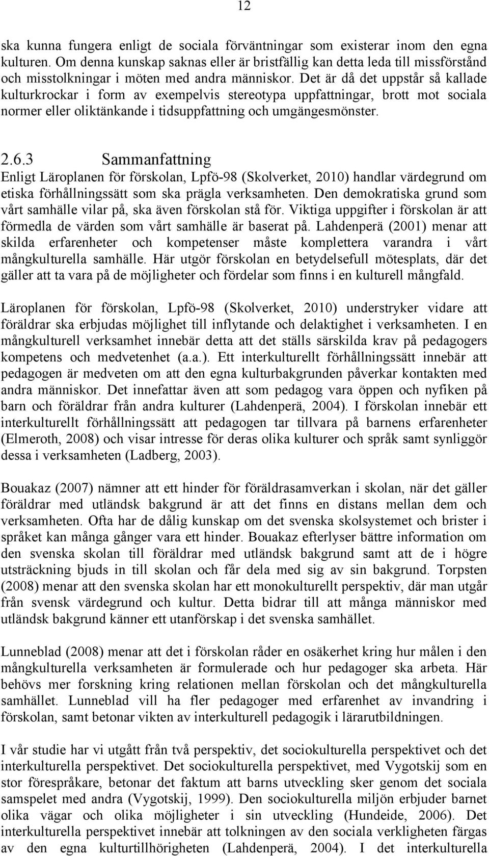 Det är då det uppstår så kallade kulturkrockar i form av exempelvis stereotypa uppfattningar, brott mot sociala normer eller oliktänkande i tidsuppfattning och umgängesmönster. 2.6.