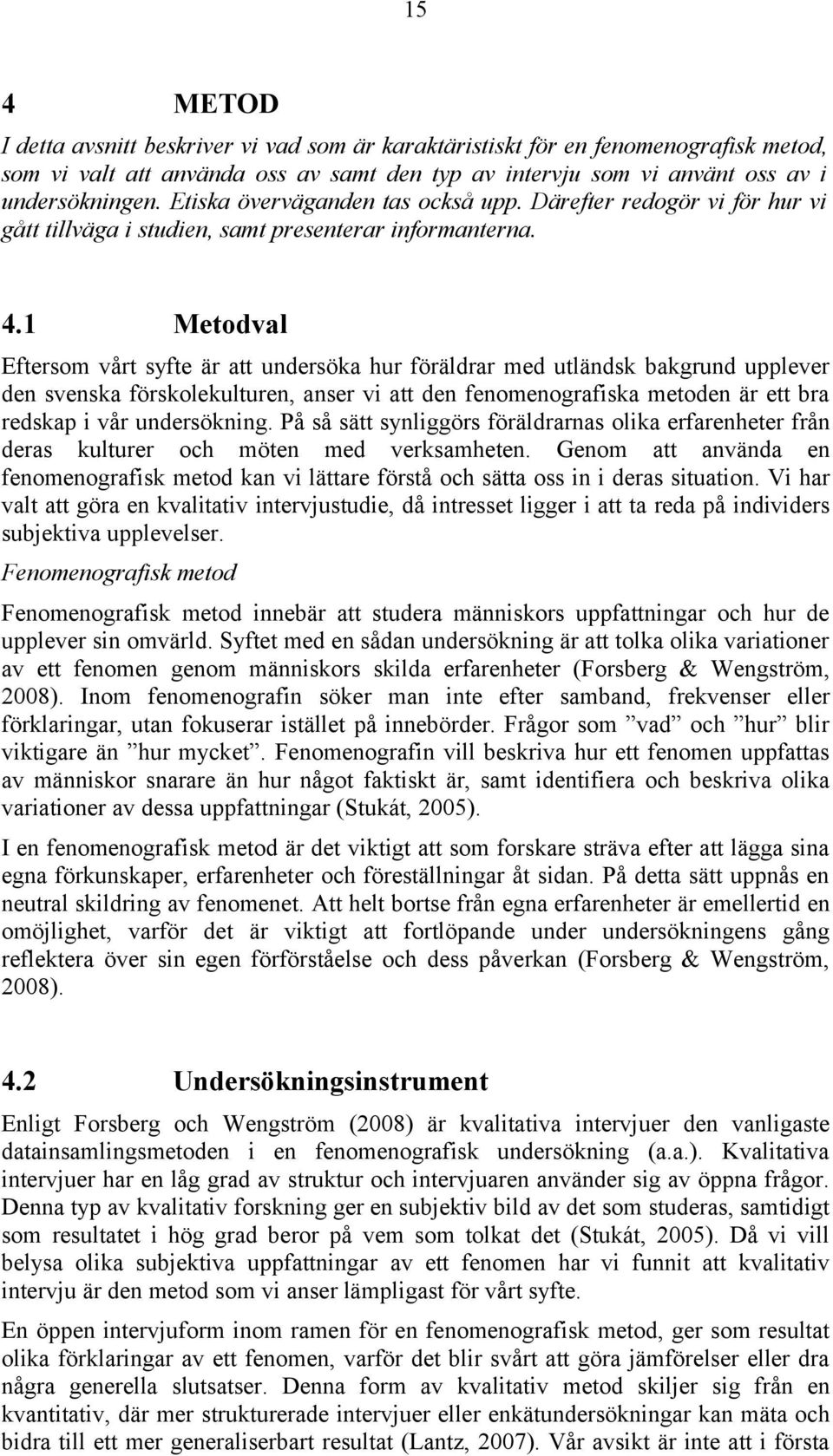 1 Metodval Eftersom vårt syfte är att undersöka hur föräldrar med utländsk bakgrund upplever den svenska förskolekulturen, anser vi att den fenomenografiska metoden är ett bra redskap i vår