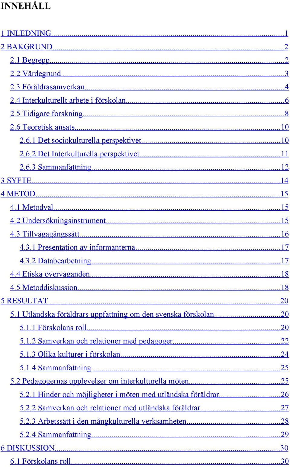 .. 15 4.3 Tillvägagångssätt... 16 4.3.1 Presentation av informanterna... 17 4.3.2 Databearbetning... 17 4.4 Etiska överväganden... 18 4.5 Metoddiskussion... 18 5 RESULTAT... 20 5.