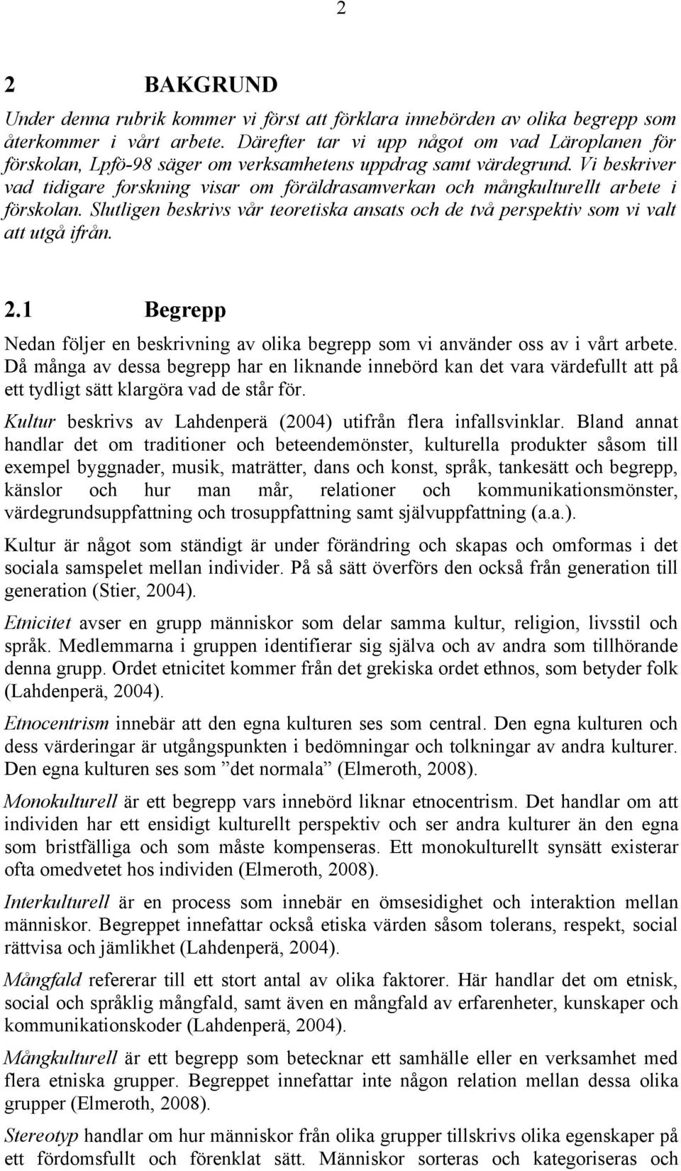 Vi beskriver vad tidigare forskning visar om föräldrasamverkan och mångkulturellt arbete i förskolan. Slutligen beskrivs vår teoretiska ansats och de två perspektiv som vi valt att utgå ifrån. 2.