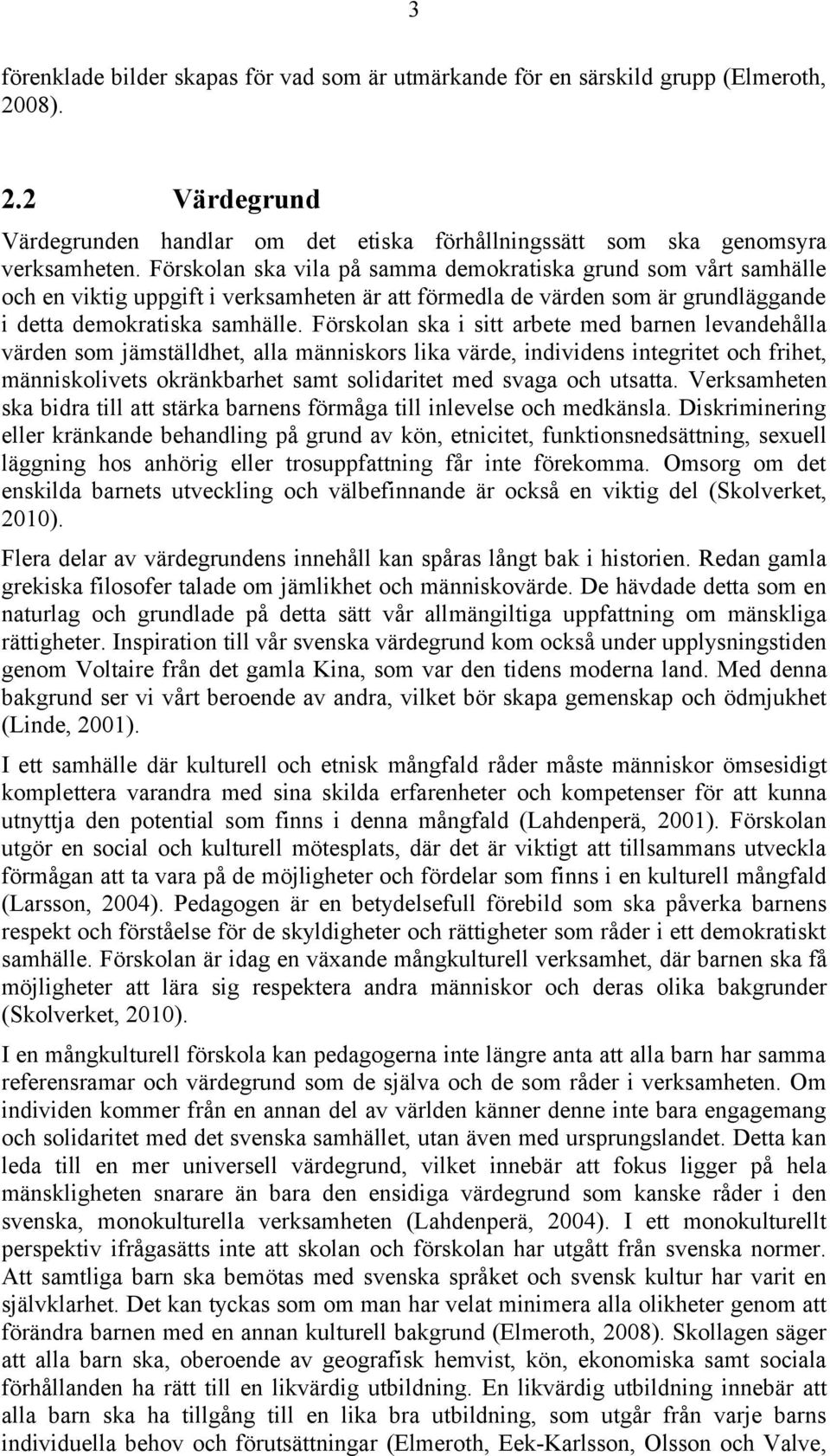 Förskolan ska i sitt arbete med barnen levandehålla värden som jämställdhet, alla människors lika värde, individens integritet och frihet, människolivets okränkbarhet samt solidaritet med svaga och