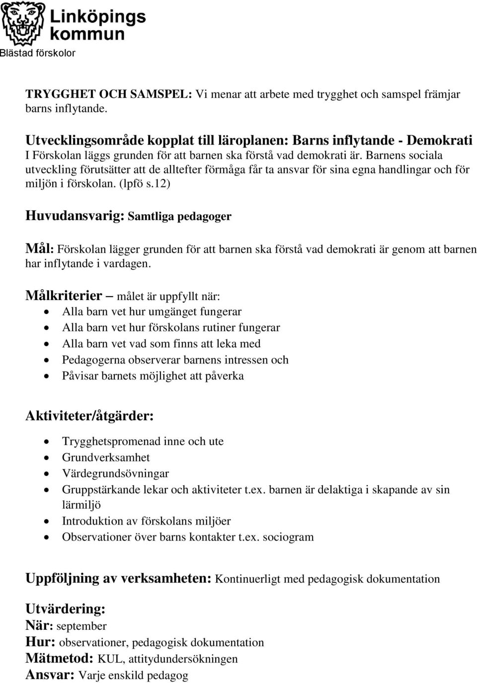 Barnens sociala utveckling förutsätter att de alltefter förmåga får ta ansvar för sina egna handlingar och för miljön i förskolan. (lpfö s.