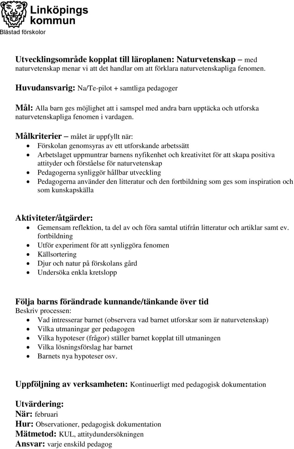 Målkriterier målet är uppfyllt när: Förskolan genomsyras av ett utforskande arbetssätt Arbetslaget uppmuntrar barnens nyfikenhet och kreativitet för att skapa positiva attityder och förståelse för