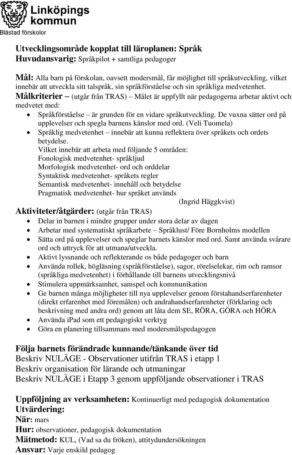 Målkriterier (utgår från TRAS) Målet är uppfyllt när pedagogerna arbetar aktivt och medvetet med: Språkförståelse är grunden för en vidare språkutveckling.