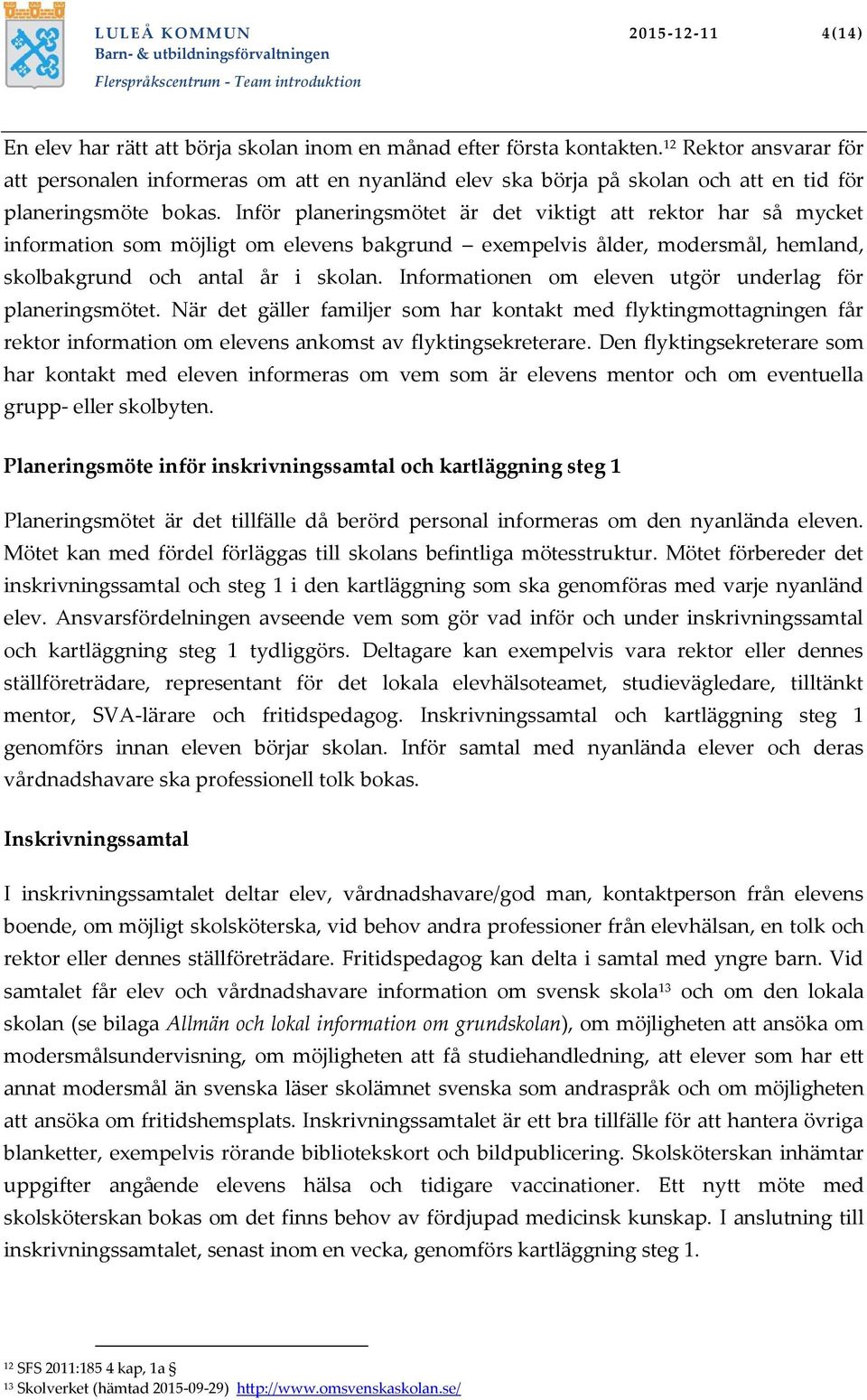 Inför planeringsmötet är det viktigt att rektor har så mycket information som möjligt om elevens bakgrund exempelvis ålder, modersmål, hemland, skolbakgrund och antal år i skolan.