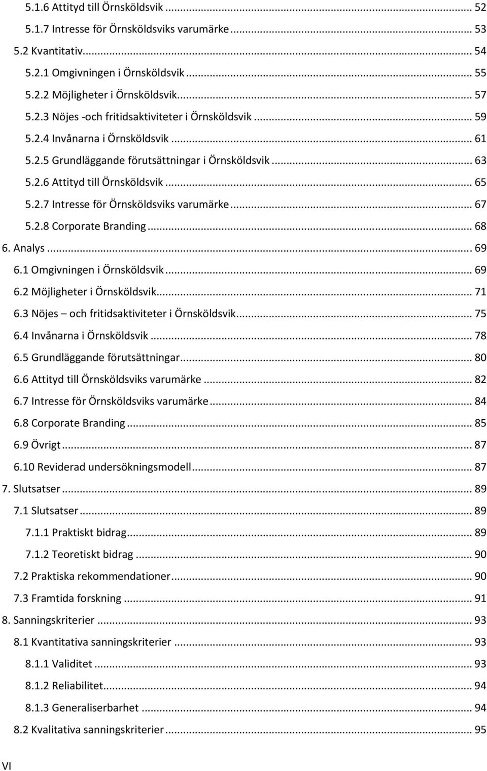 .. 68 6. Analys... 69 6.1 Omgivningen i Örnsköldsvik... 69 6.2 Möjligheter i Örnsköldsvik... 71 6.3 Nöjes och fritidsaktiviteter i Örnsköldsvik... 75 6.4 Invånarna i Örnsköldsvik... 78 6.