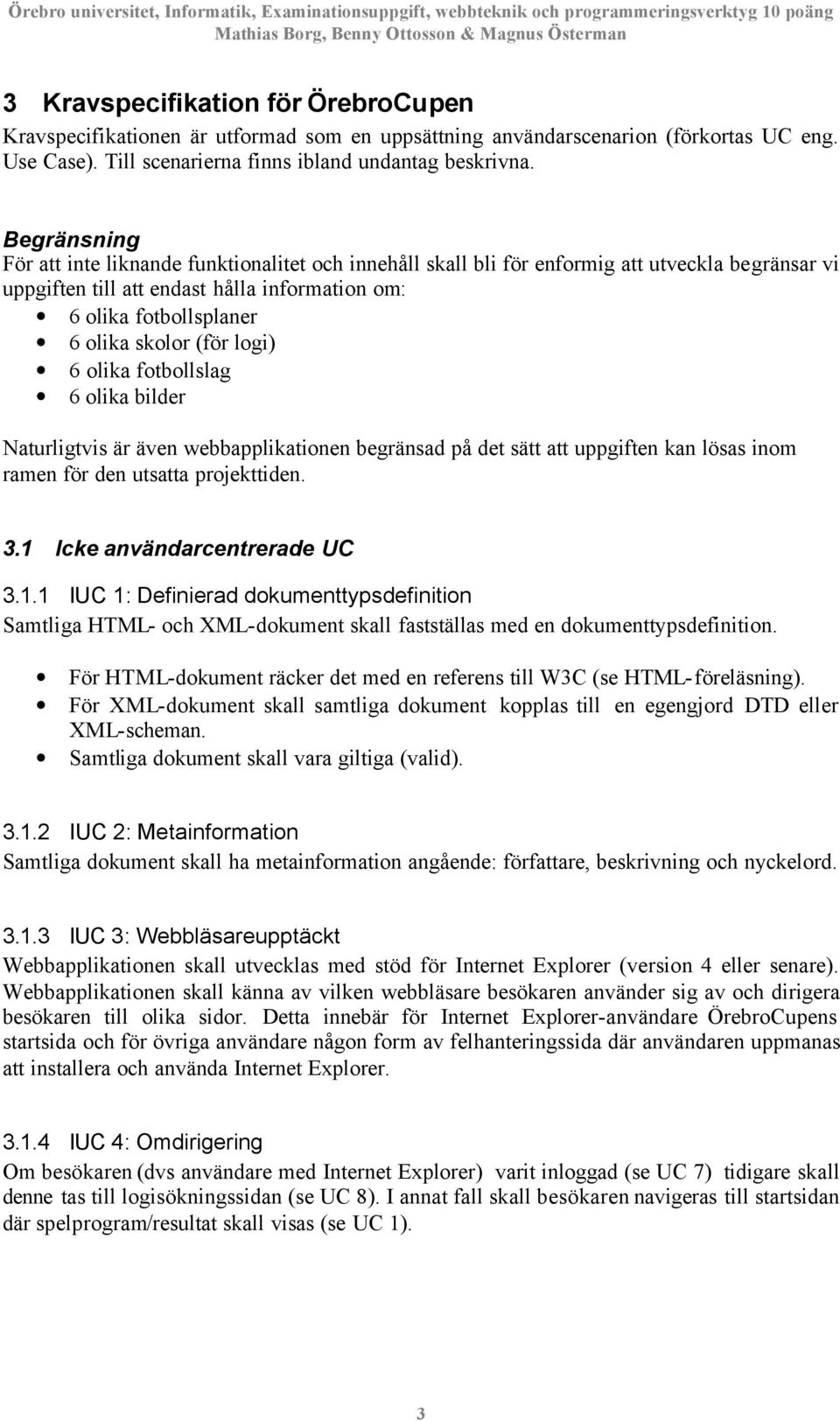 (för logi) 6 olika fotbollslag 6 olika bilder Naturligtvis är även webbapplikationen begränsad på det sätt att uppgiften kan lösas inom ramen för den utsatta projekttiden. 3.