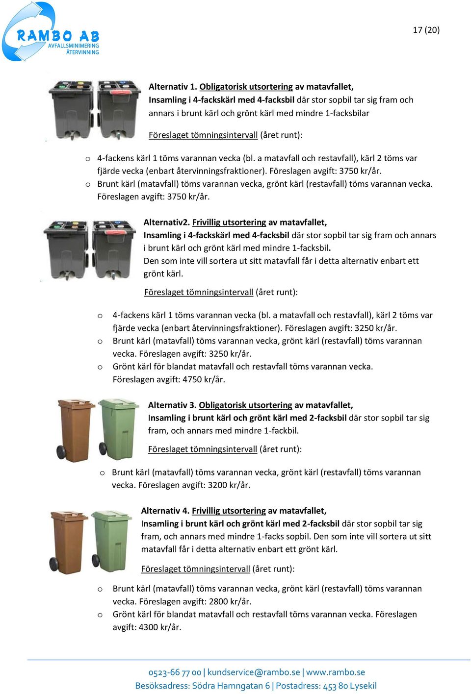 tömningsintervall (året runt): o 4-fackens kärl 1 töms varannan vecka (bl. a matavfall och restavfall), kärl 2 töms var fjärde vecka (enbart återvinningsfraktioner). Föreslagen avgift: 3750 kr/år.