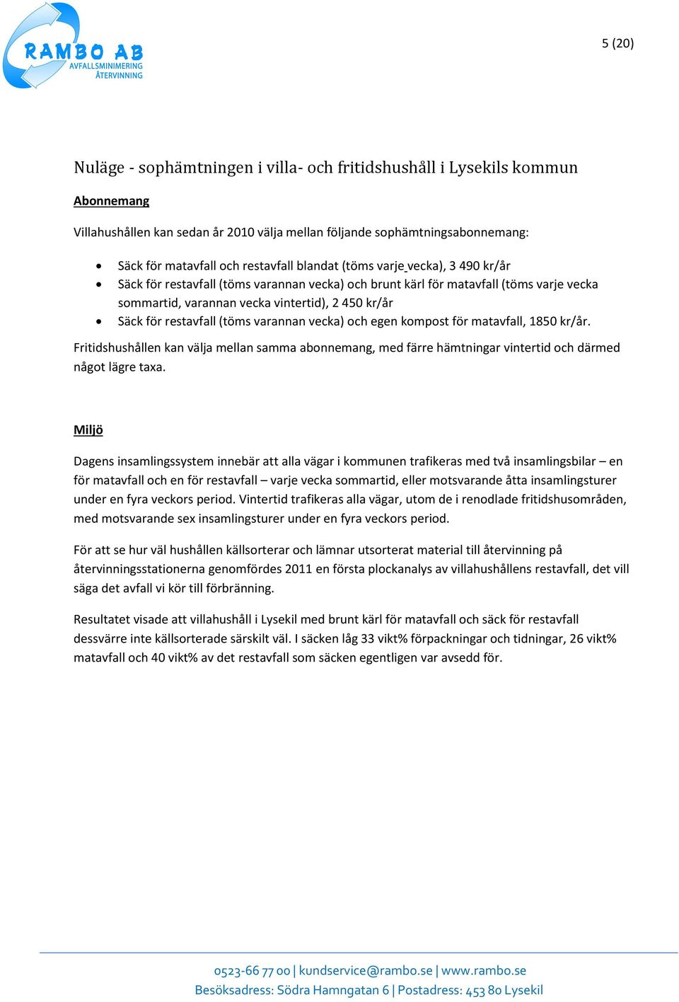 (töms varannan vecka) och egen kompost för matavfall, 1850 kr/år. Fritidshushållen kan välja mellan samma abonnemang, med färre hämtningar vintertid och därmed något lägre taxa.