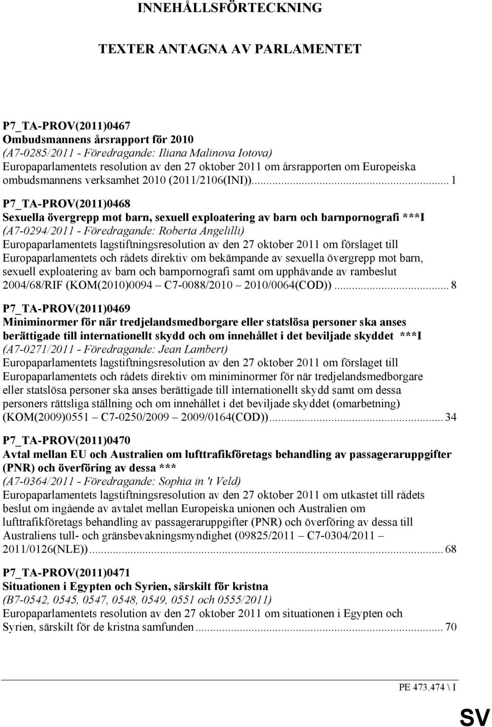 .. 1 P7_TA-PROV(2011)0468 Sexuella övergrepp mot barn, sexuell exploatering av barn och barnpornografi ***I (A7-0294/2011 - Föredragande: Roberta Angelilli) Europaparlamentets lagstiftningsresolution