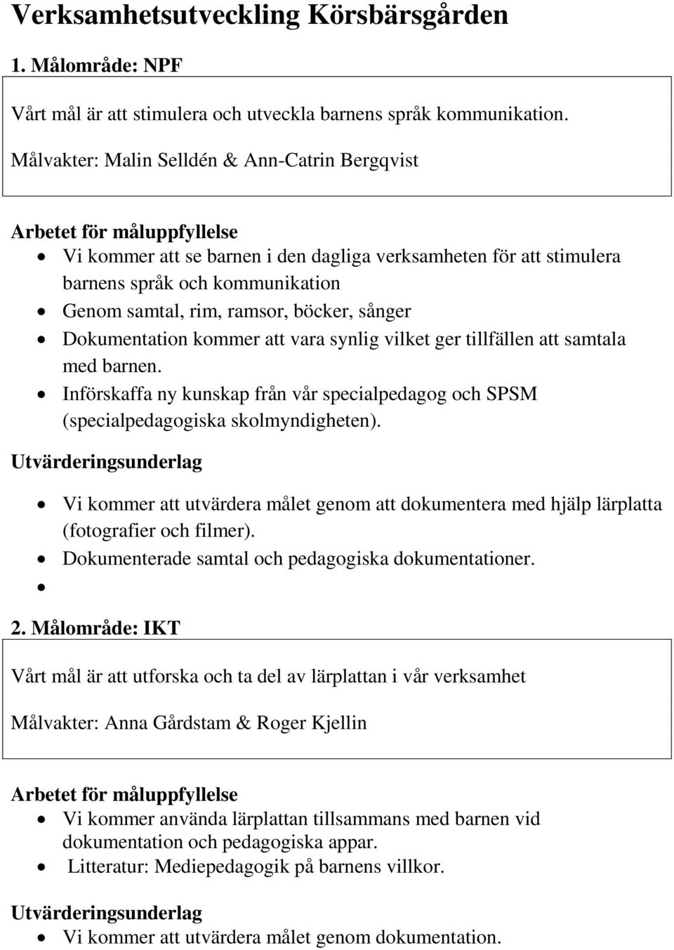 Dokumentation kommer att vara synlig vilket ger tillfällen att samtala med barnen. Införskaffa ny kunskap från vår specialpedagog och SPSM (specialpedagogiska skolmyndigheten).