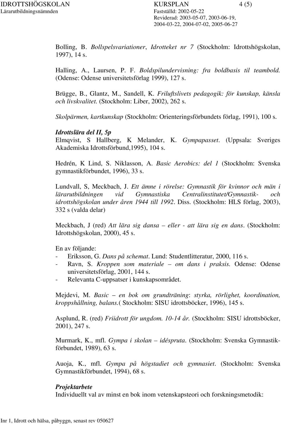 (Stockholm: Liber, 2002), 262 s. Skolpärmen, kartkunskap (Stockholm: Orienteringsförbundets förlag, 1991), 100 s. Elmqvist, S Hallberg, K Melander, K. Gympapasset.