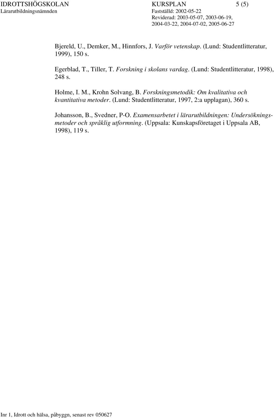 Forskningsmetodik: Om kvalitativa och kvantitativa metoder. (Lund: Studentlitteratur, 1997, 2:a upplagan), 360 s. Johansson, B.