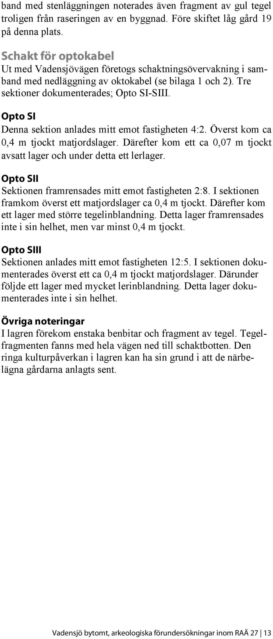 Opto SI Denna sektion anlades mitt emot fastigheten 4:2. Överst kom ca 0,4 m tjockt matjordslager. Därefter kom ett ca 0,07 m tjockt avsatt lager och under detta ett lerlager.