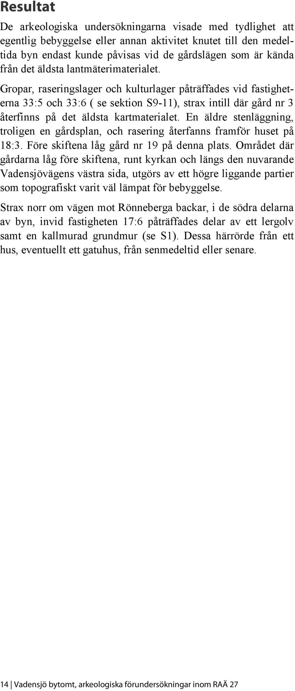 En äldre stenläggning, troligen en gårdsplan, och rasering återfanns framför huset på 18:3. Före skiftena låg gård nr 19 på denna plats.