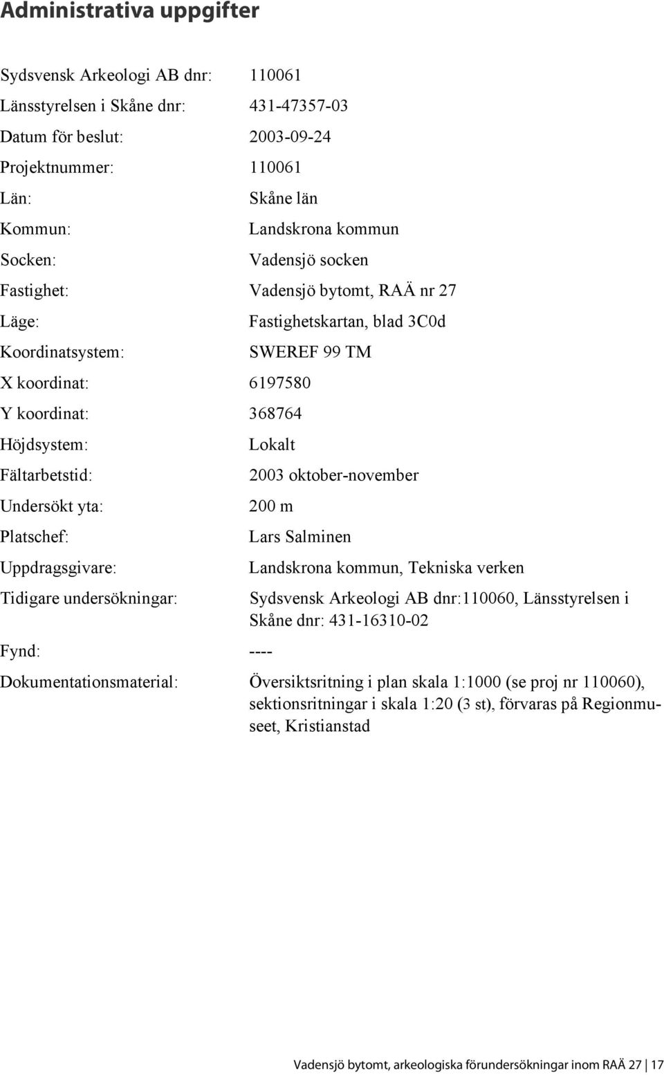 yta: Platschef: Uppdragsgivare: Tidigare undersökningar: Lokalt 2003 oktober-november 200 m Fynd: ---- Lars Salminen Landskrona kommun, Tekniska verken Sydsvensk Arkeologi AB dnr:110060,