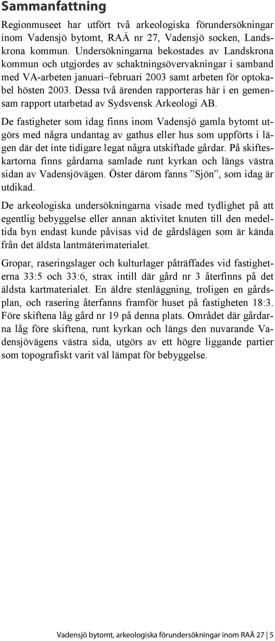 Dessa två ärenden rapporteras här i en gemensam rapport utarbetad av Sydsvensk Arkeologi AB.