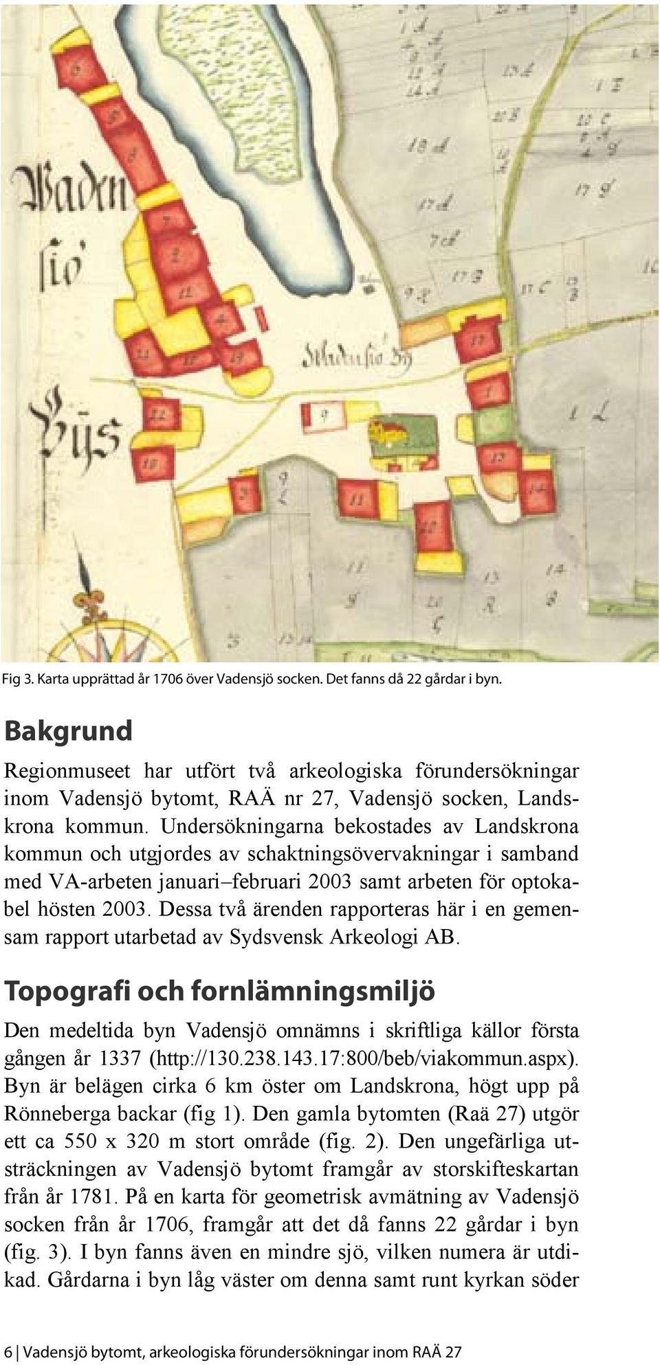 Undersökningarna bekostades av Landskrona kommun och utgjordes av schaktningsövervakningar i samband med VA-arbeten januari februari 2003 samt arbeten för optokabel hösten 2003.