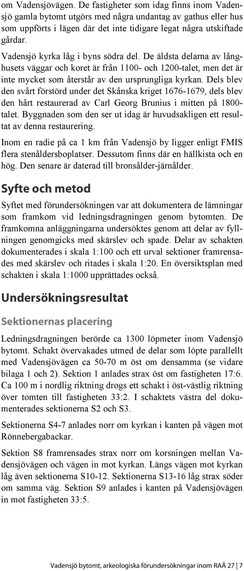 Dels blev den svårt förstörd under det Skånska kriget 1676-1679, dels blev den hårt restaurerad av Carl Georg Brunius i mitten på 1800- talet.