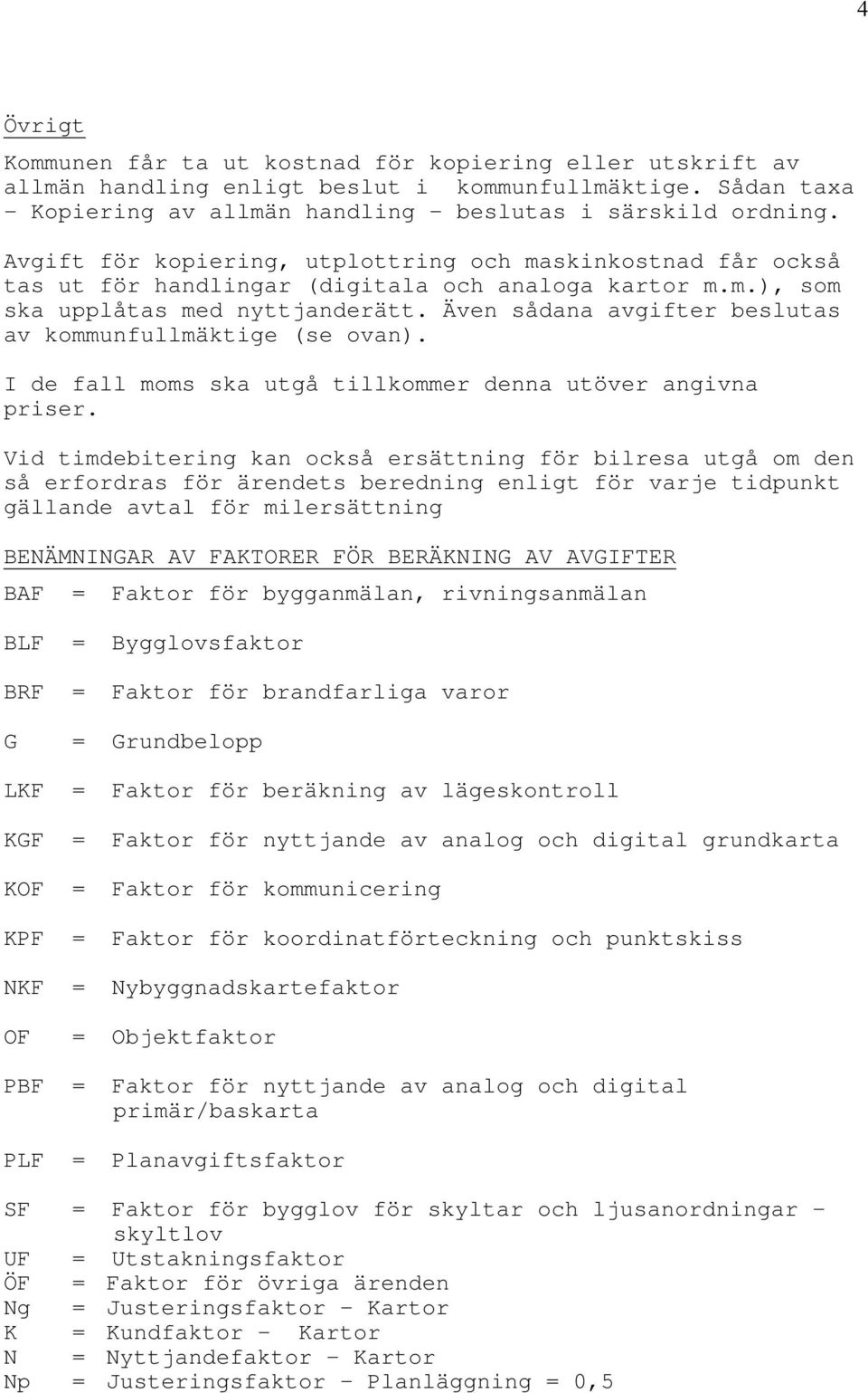 Även sådana avgifter beslutas av kommunfullmäktige (se ovan). I de fall moms ska utgå tillkommer denna utöver angivna priser.