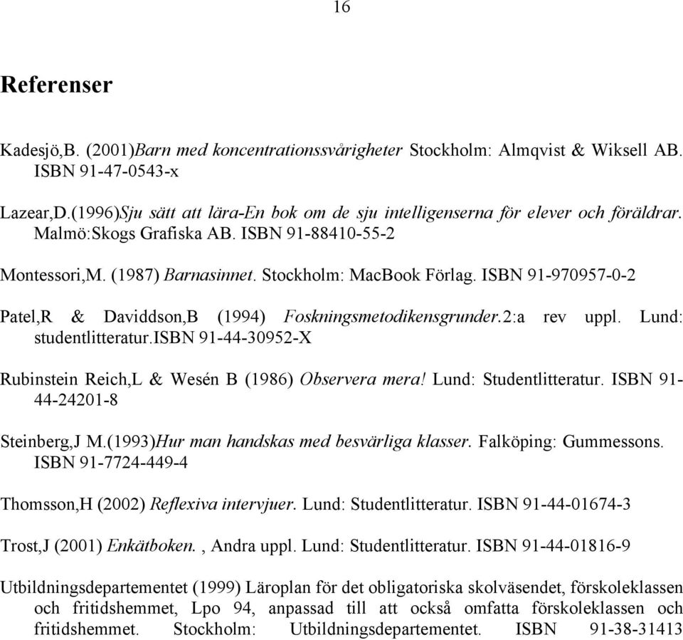 ISBN 91-970957-0-2 Patel,R & Daviddson,B (1994) Foskningsmetodikensgrunder.2:a rev uppl. Lund: studentlitteratur.isbn 91-44-30952-X Rubinstein Reich,L & Wesén B (1986) Observera mera!