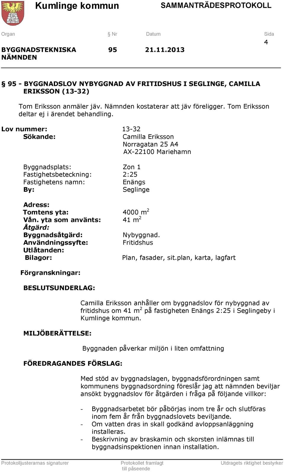 Lov nummer: 13-32 Sökande: Camilla Eriksson Norragatan 25 A4 AX-22100 Mariehamn Byggnadsplats: Zon 1 Fastighetsbeteckning: 2:25 Fastighetens namn: Enängs By: Seglinge Adress: Tomtens yta: 4000 m 2