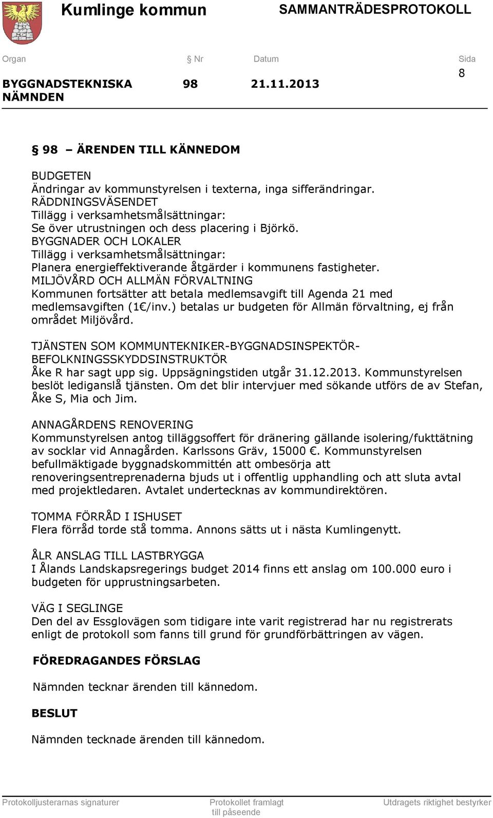 BYGGNADER OCH LOKALER Tillägg i verksamhetsmålsättningar: Planera energieffektiverande åtgärder i kommunens fastigheter.