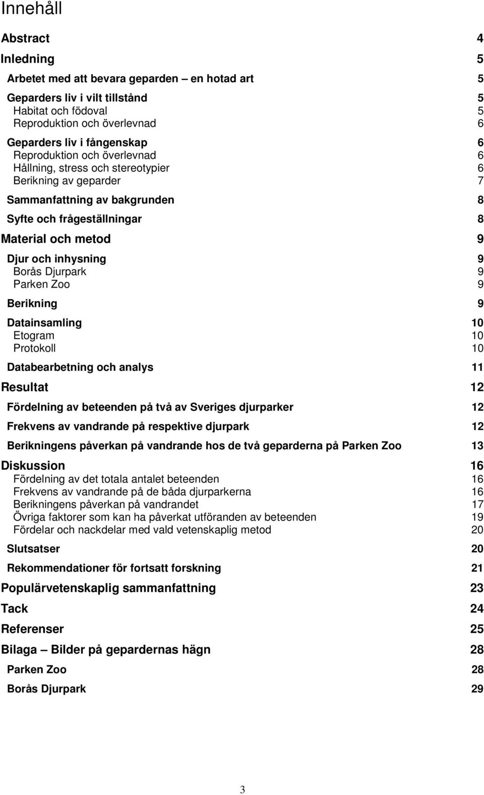 Djurpark 9 Parken Zoo 9 Berikning 9 Datainsamling 10 Etogram 10 Protokoll 10 Databearbetning och analys 11 Resultat 12 Fördelning av beteenden på två av Sveriges djurparker 12 Frekvens av vandrande