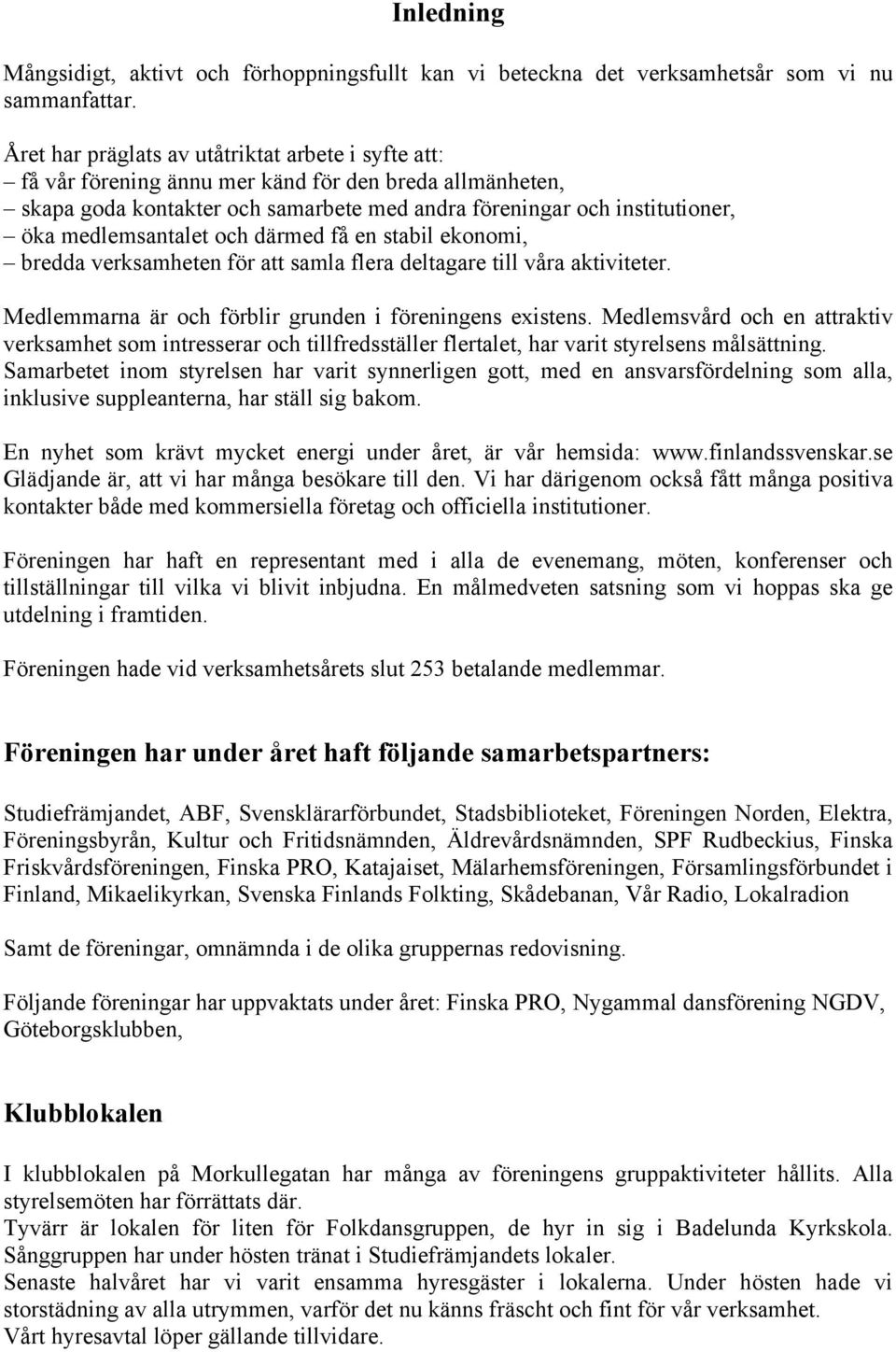 medlemsantalet och därmed få en stabil ekonomi, bredda verksamheten för att samla flera deltagare till våra aktiviteter. Medlemmarna är och förblir grunden i föreningens existens.