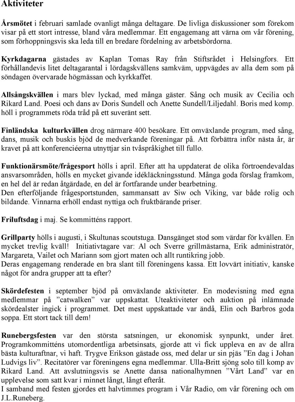 Ett förhållandevis litet deltagarantal i lördagskvällens samkväm, uppvägdes av alla dem som på söndagen övervarade högmässan och kyrkkaffet. Allsångskvällen i mars blev lyckad, med många gäster.