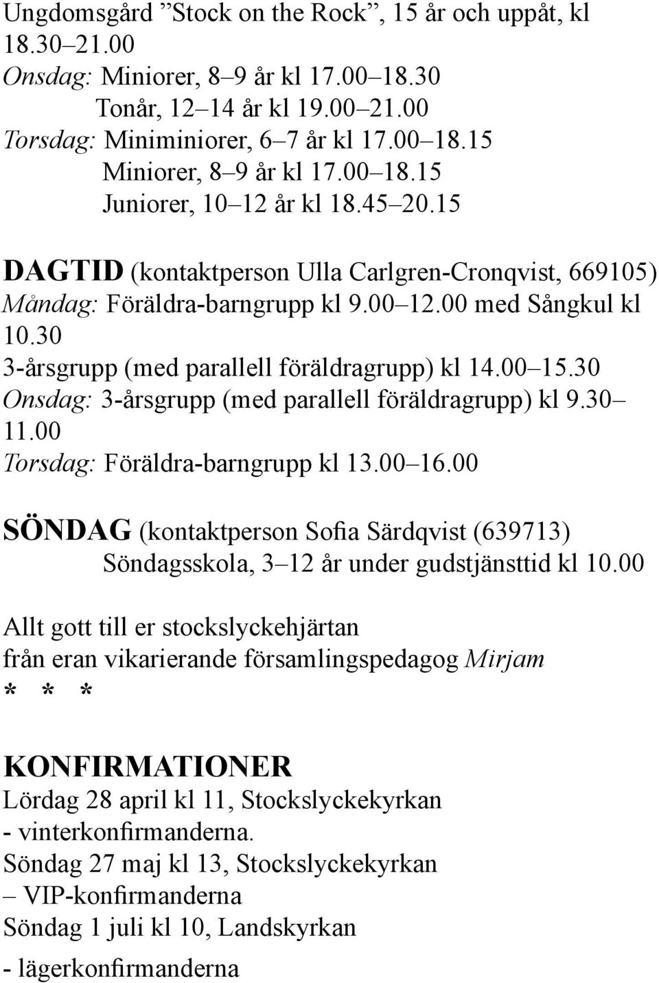 30 3-årsgrupp (med parallell föräldragrupp) kl 14.00 15.30 Onsdag: 3-årsgrupp (med parallell föräldragrupp) kl 9.30 11.00 Torsdag: Föräldra-barngrupp kl 13.00 16.