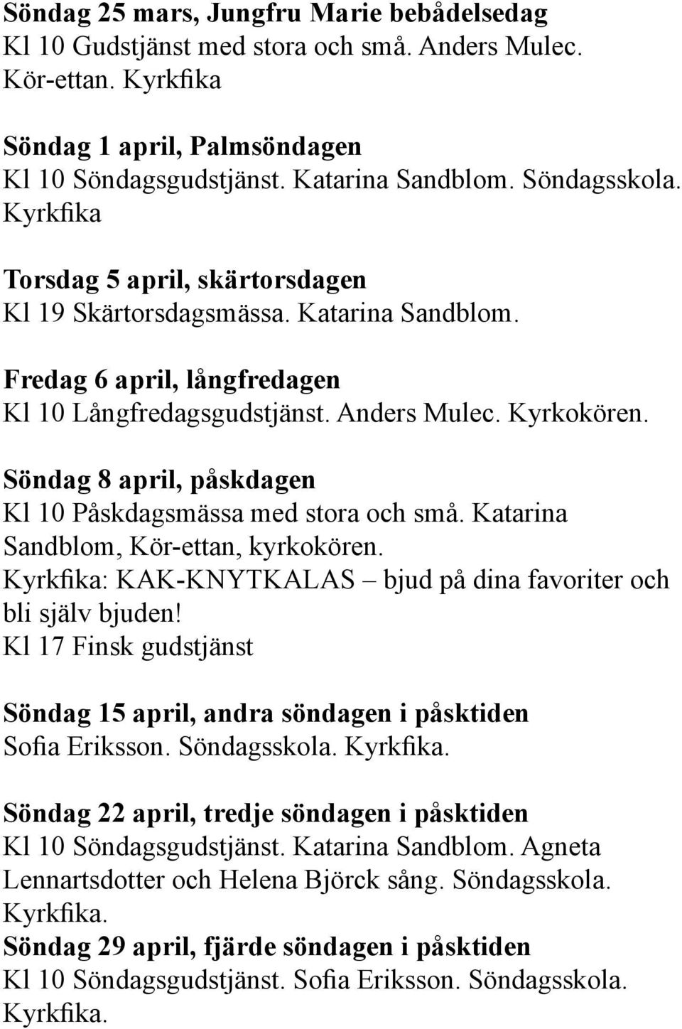 Söndag 8 april, påskdagen Kl 10 Påskdagsmässa med stora och små. Katarina Sandblom, Kör-ettan, kyrkokören. Kyrkfika: KAK-KNYTKALAS bjud på dina favoriter och bli själv bjuden!